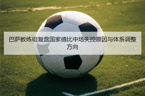 巴萨教练组复盘国家德比中场失控原因与体系调整方向