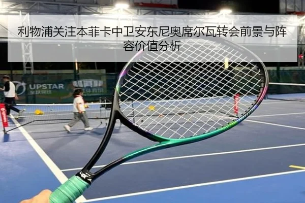 利物浦关注本菲卡中卫安东尼奥席尔瓦转会前景与阵容价值分析