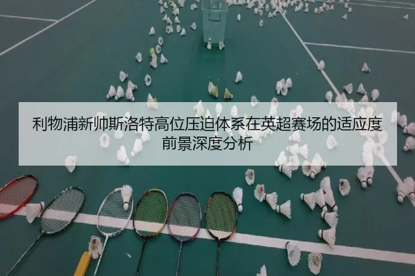利物浦新帅斯洛特高位压迫体系在英超赛场的适应度前景深度分析