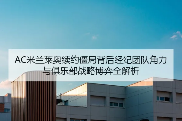 AC米兰莱奥续约僵局背后经纪团队角力与俱乐部战略博弈全解析
